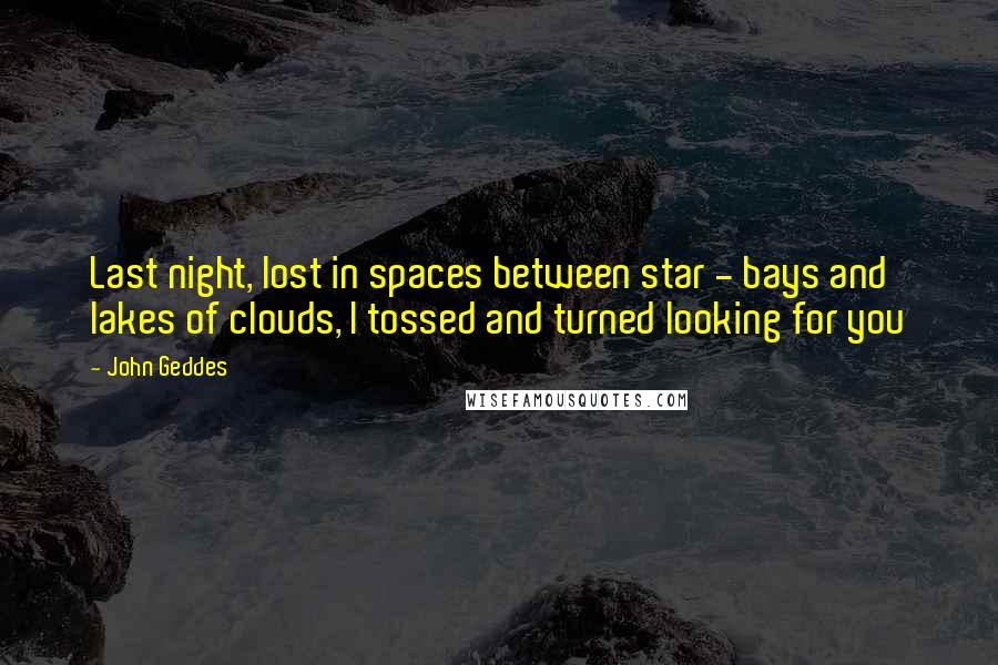 John Geddes Quotes: Last night, lost in spaces between star - bays and lakes of clouds, I tossed and turned looking for you