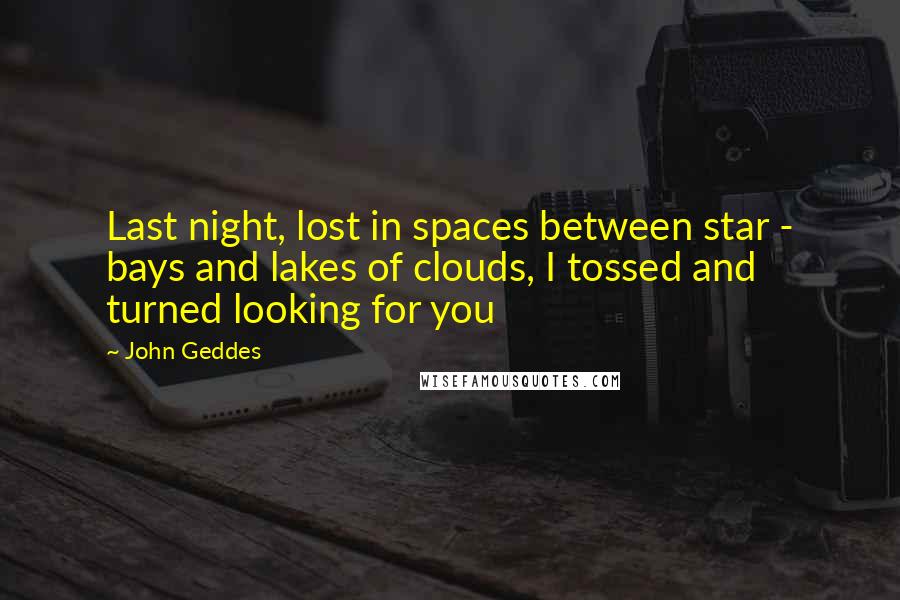 John Geddes Quotes: Last night, lost in spaces between star - bays and lakes of clouds, I tossed and turned looking for you