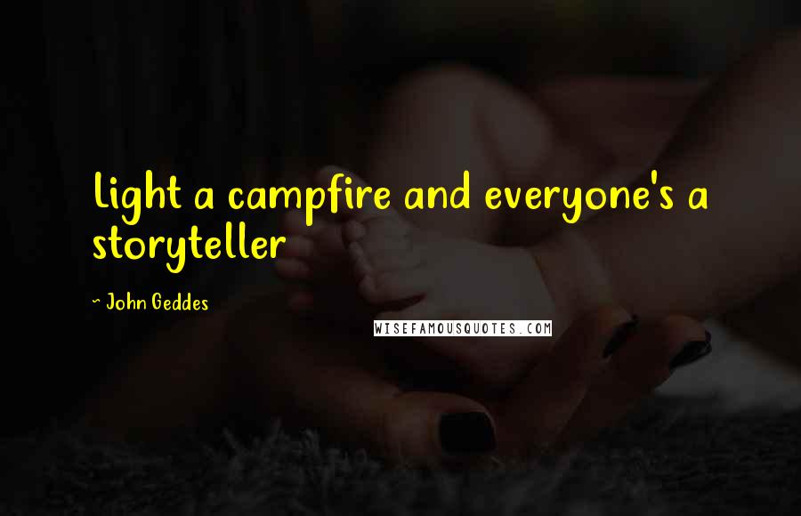 John Geddes Quotes: Light a campfire and everyone's a storyteller