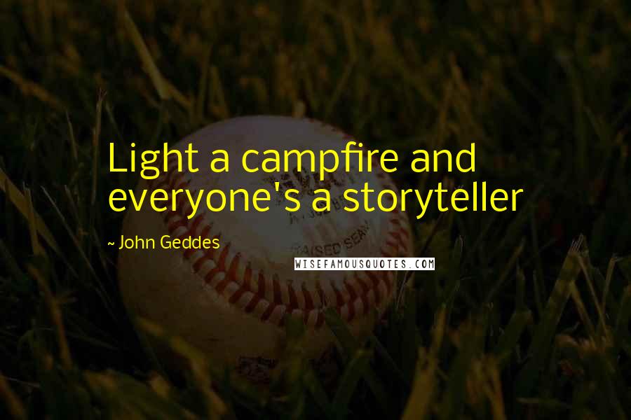 John Geddes Quotes: Light a campfire and everyone's a storyteller