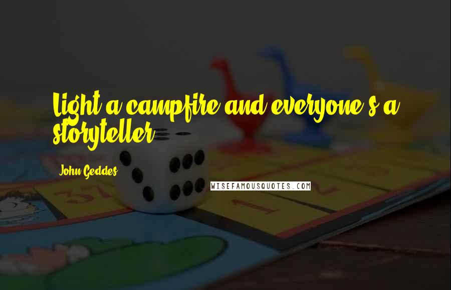 John Geddes Quotes: Light a campfire and everyone's a storyteller