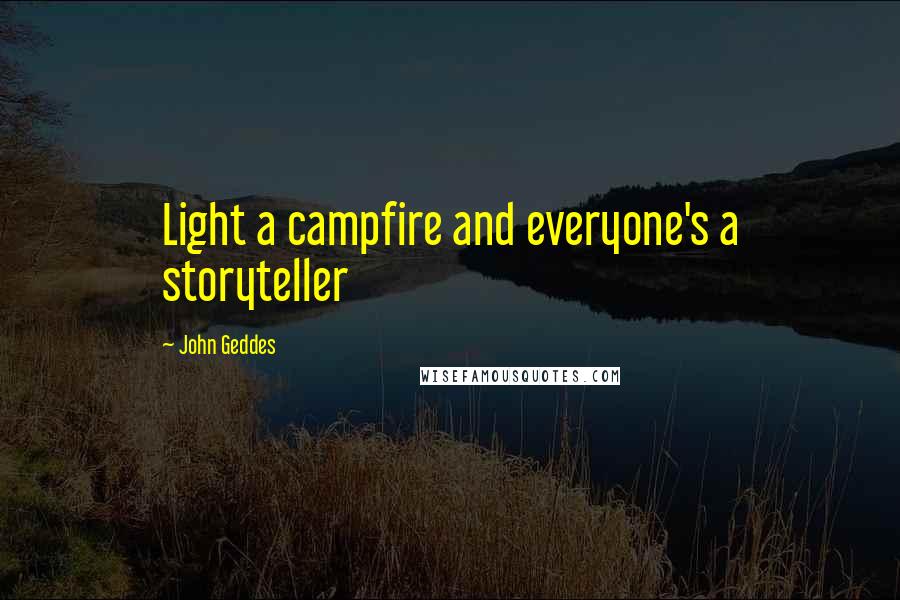 John Geddes Quotes: Light a campfire and everyone's a storyteller