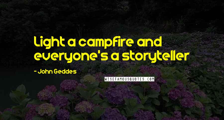 John Geddes Quotes: Light a campfire and everyone's a storyteller