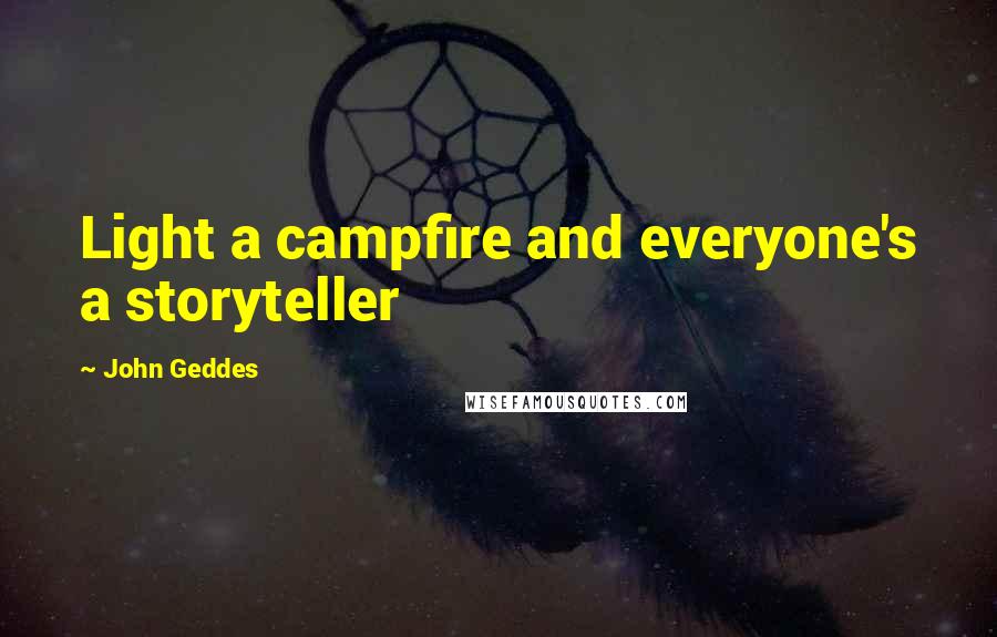 John Geddes Quotes: Light a campfire and everyone's a storyteller
