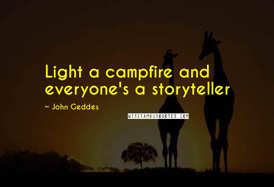 John Geddes Quotes: Light a campfire and everyone's a storyteller