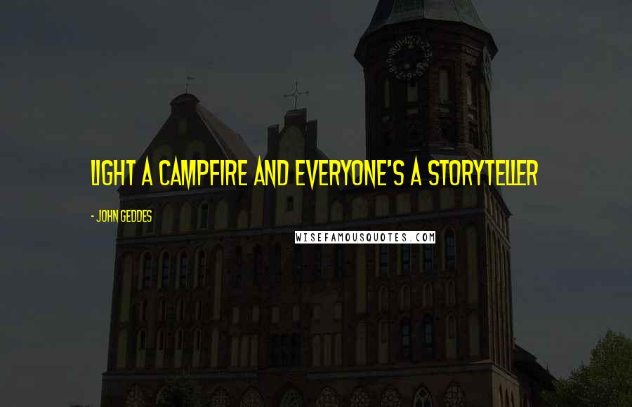 John Geddes Quotes: Light a campfire and everyone's a storyteller