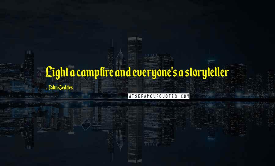 John Geddes Quotes: Light a campfire and everyone's a storyteller