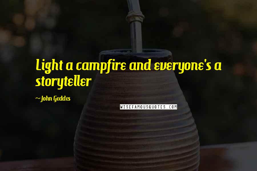 John Geddes Quotes: Light a campfire and everyone's a storyteller