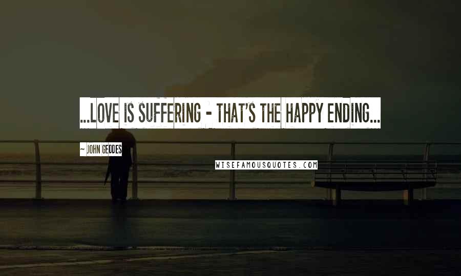 John Geddes Quotes: ...love is suffering - that's the happy ending...