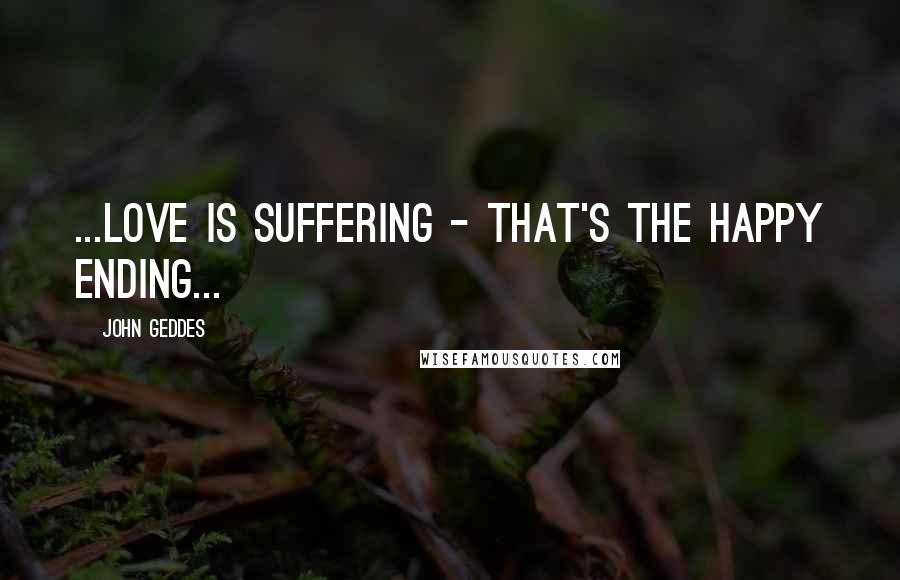 John Geddes Quotes: ...love is suffering - that's the happy ending...