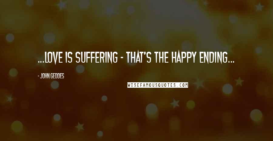 John Geddes Quotes: ...love is suffering - that's the happy ending...