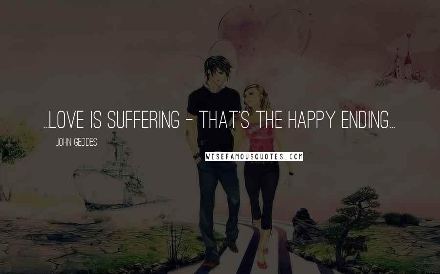John Geddes Quotes: ...love is suffering - that's the happy ending...