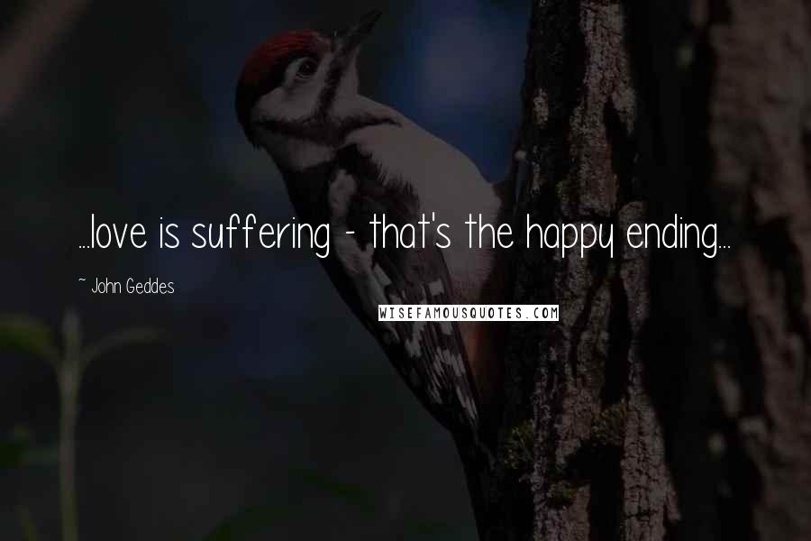 John Geddes Quotes: ...love is suffering - that's the happy ending...