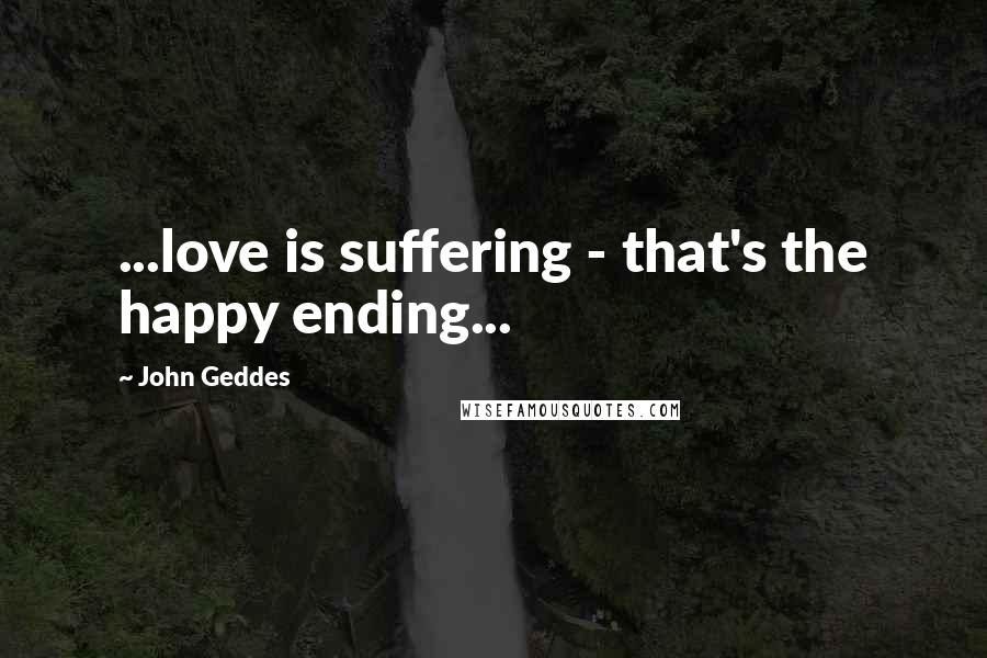 John Geddes Quotes: ...love is suffering - that's the happy ending...