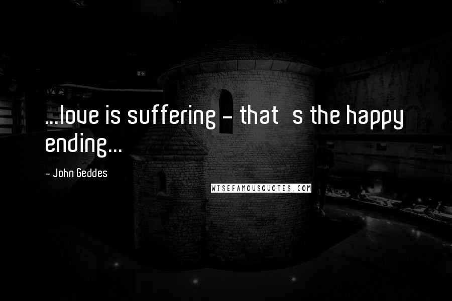 John Geddes Quotes: ...love is suffering - that's the happy ending...