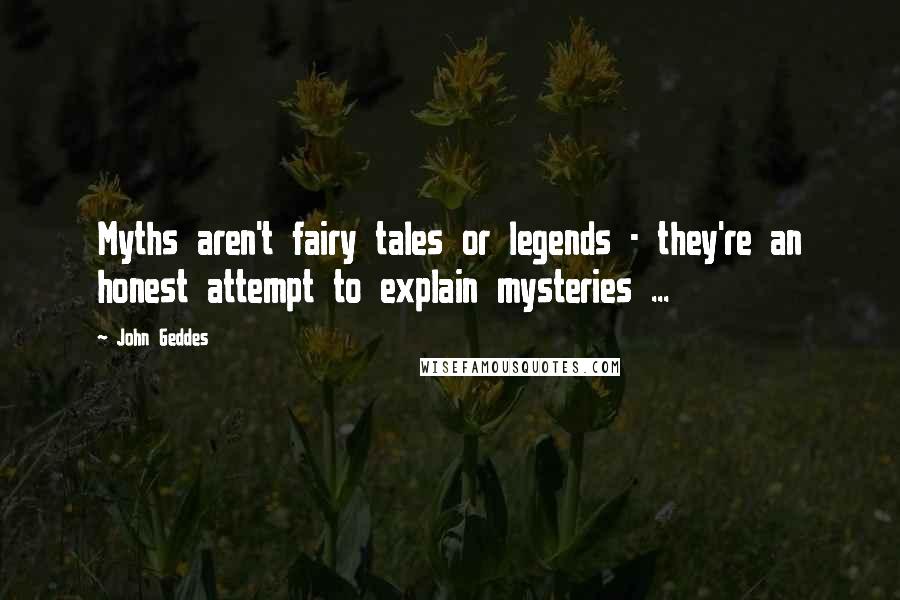 John Geddes Quotes: Myths aren't fairy tales or legends - they're an honest attempt to explain mysteries ...