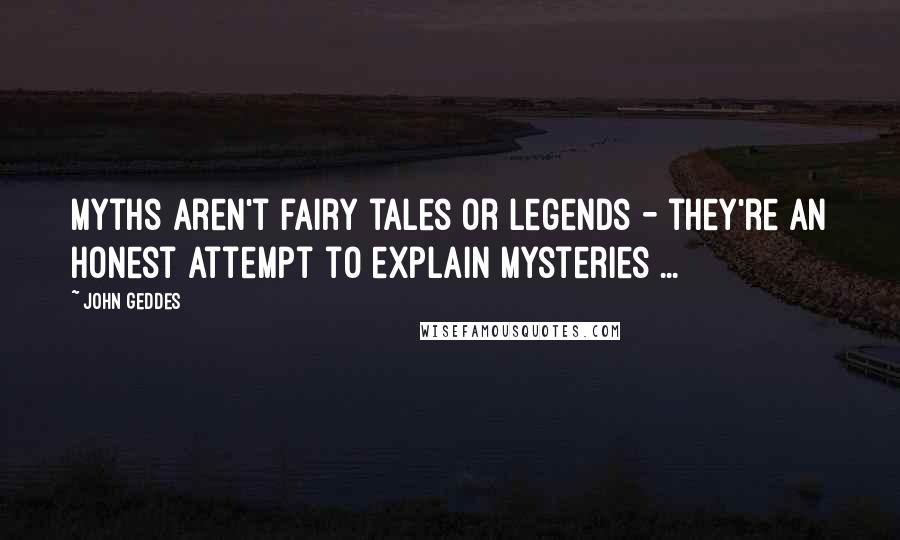 John Geddes Quotes: Myths aren't fairy tales or legends - they're an honest attempt to explain mysteries ...