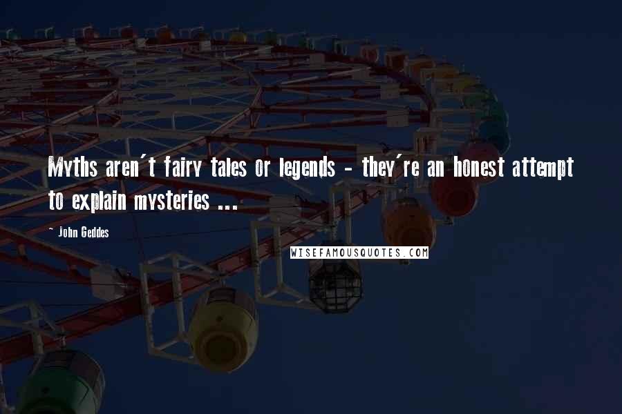 John Geddes Quotes: Myths aren't fairy tales or legends - they're an honest attempt to explain mysteries ...