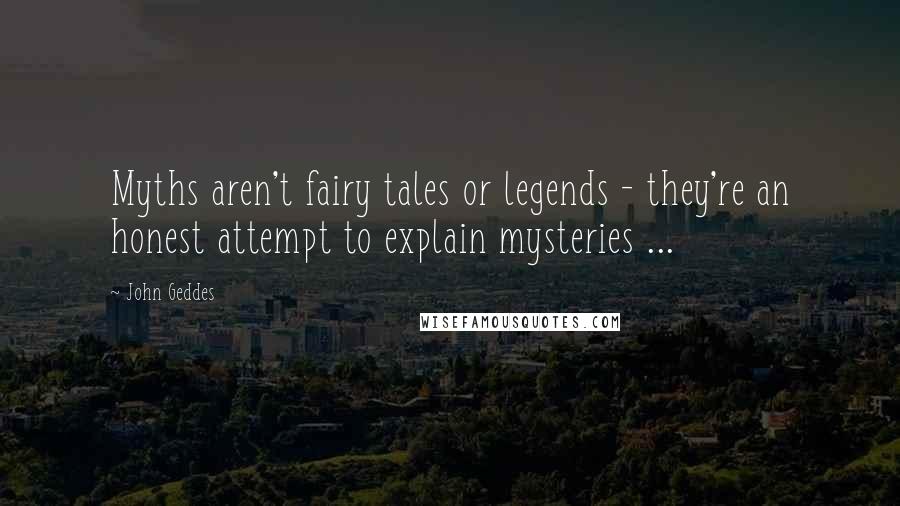 John Geddes Quotes: Myths aren't fairy tales or legends - they're an honest attempt to explain mysteries ...