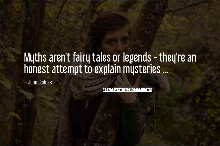 John Geddes Quotes: Myths aren't fairy tales or legends - they're an honest attempt to explain mysteries ...