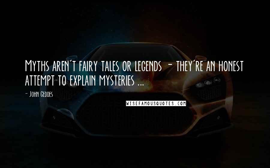 John Geddes Quotes: Myths aren't fairy tales or legends - they're an honest attempt to explain mysteries ...