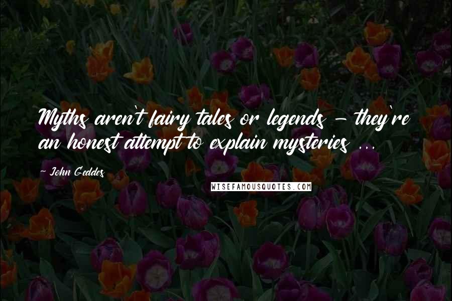 John Geddes Quotes: Myths aren't fairy tales or legends - they're an honest attempt to explain mysteries ...