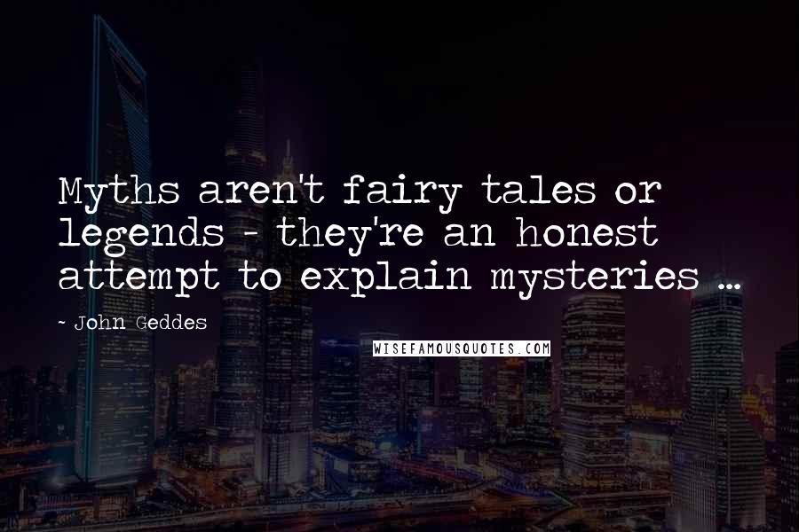 John Geddes Quotes: Myths aren't fairy tales or legends - they're an honest attempt to explain mysteries ...