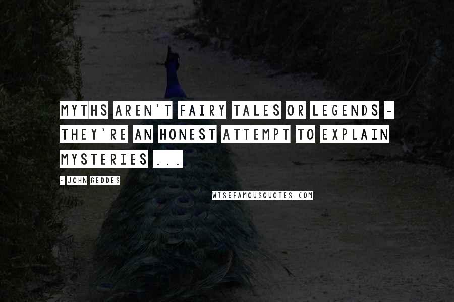 John Geddes Quotes: Myths aren't fairy tales or legends - they're an honest attempt to explain mysteries ...