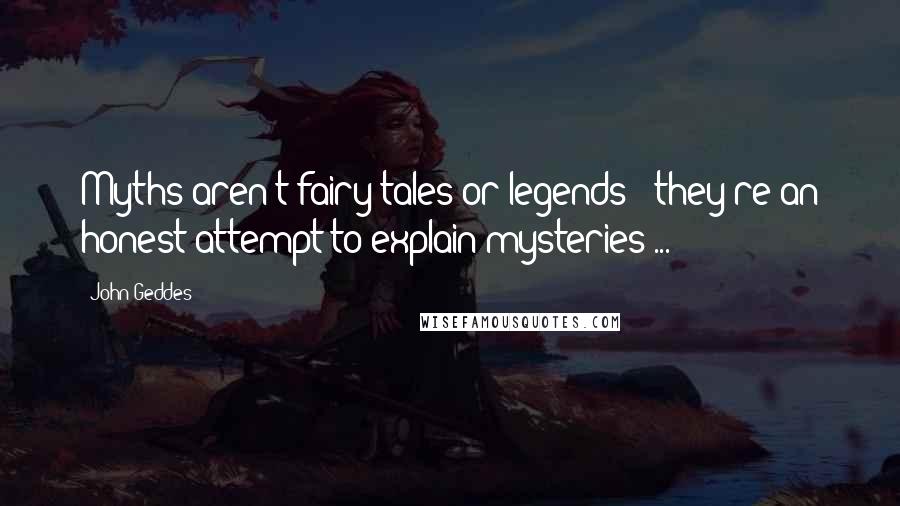 John Geddes Quotes: Myths aren't fairy tales or legends - they're an honest attempt to explain mysteries ...