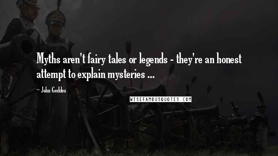 John Geddes Quotes: Myths aren't fairy tales or legends - they're an honest attempt to explain mysteries ...