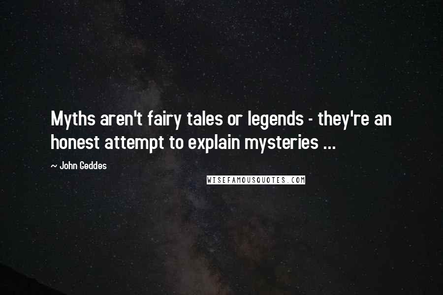 John Geddes Quotes: Myths aren't fairy tales or legends - they're an honest attempt to explain mysteries ...