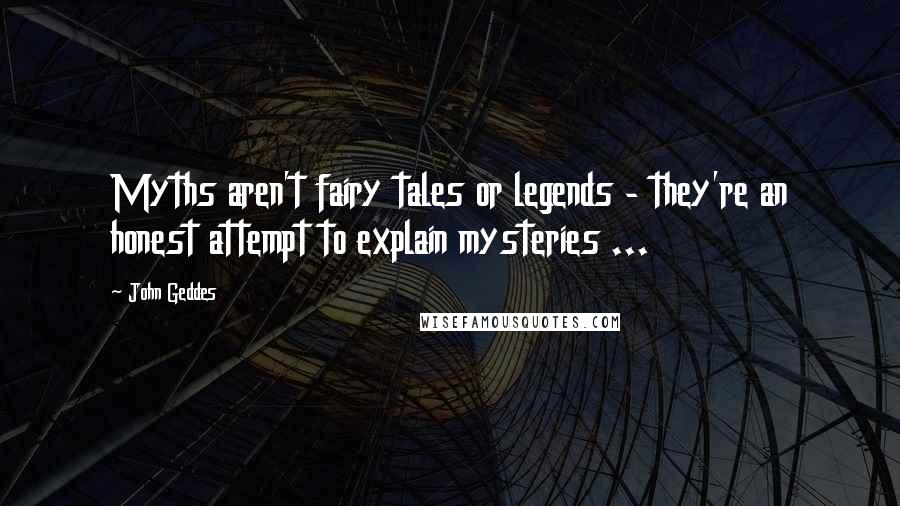 John Geddes Quotes: Myths aren't fairy tales or legends - they're an honest attempt to explain mysteries ...