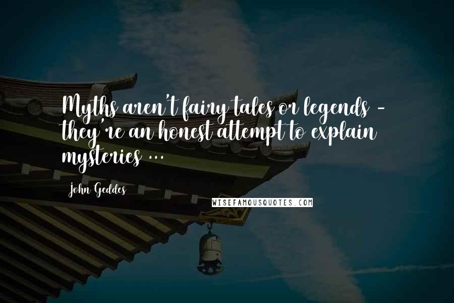 John Geddes Quotes: Myths aren't fairy tales or legends - they're an honest attempt to explain mysteries ...