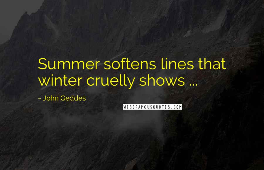 John Geddes Quotes: Summer softens lines that winter cruelly shows ...