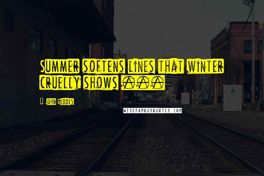 John Geddes Quotes: Summer softens lines that winter cruelly shows ...