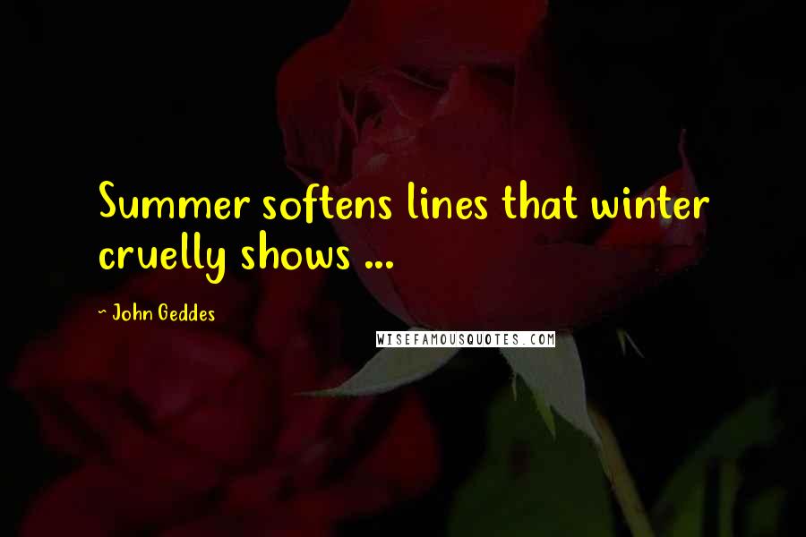 John Geddes Quotes: Summer softens lines that winter cruelly shows ...