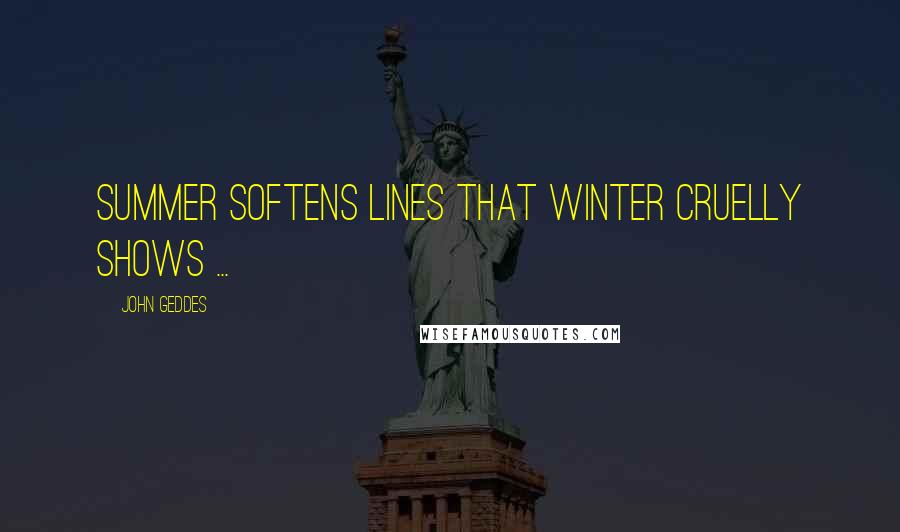 John Geddes Quotes: Summer softens lines that winter cruelly shows ...