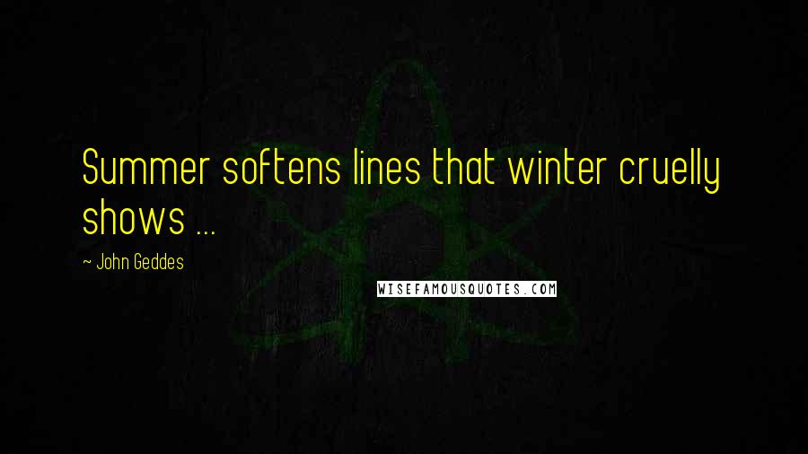 John Geddes Quotes: Summer softens lines that winter cruelly shows ...