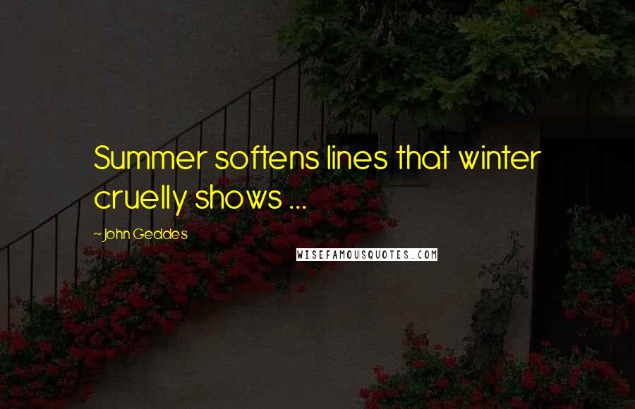 John Geddes Quotes: Summer softens lines that winter cruelly shows ...