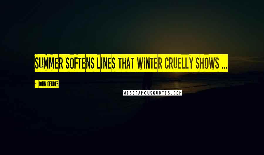 John Geddes Quotes: Summer softens lines that winter cruelly shows ...
