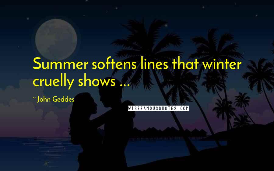 John Geddes Quotes: Summer softens lines that winter cruelly shows ...