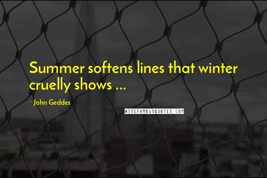 John Geddes Quotes: Summer softens lines that winter cruelly shows ...