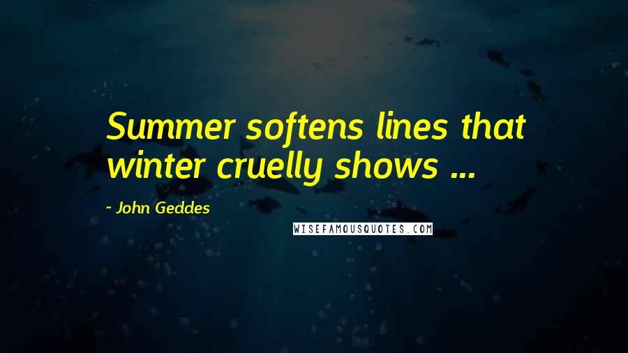 John Geddes Quotes: Summer softens lines that winter cruelly shows ...