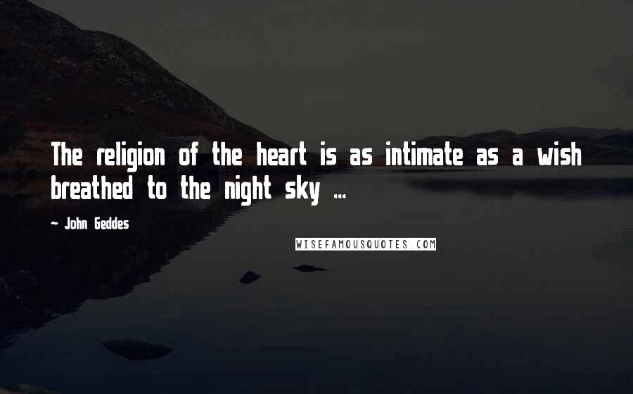 John Geddes Quotes: The religion of the heart is as intimate as a wish breathed to the night sky ...