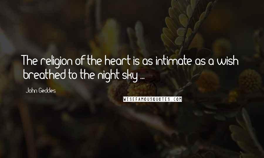John Geddes Quotes: The religion of the heart is as intimate as a wish breathed to the night sky ...