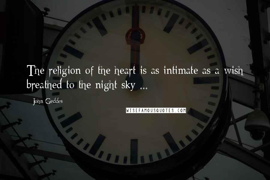 John Geddes Quotes: The religion of the heart is as intimate as a wish breathed to the night sky ...