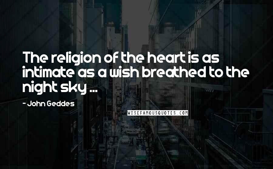 John Geddes Quotes: The religion of the heart is as intimate as a wish breathed to the night sky ...