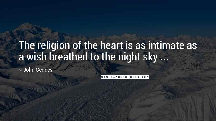 John Geddes Quotes: The religion of the heart is as intimate as a wish breathed to the night sky ...