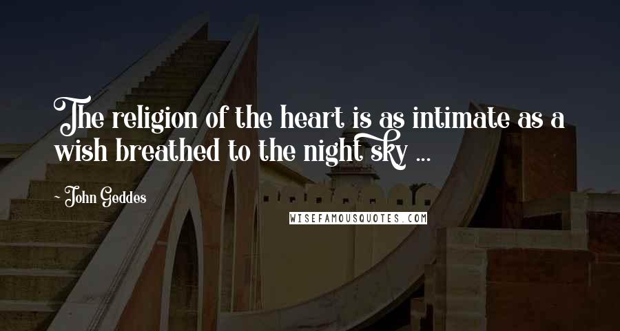 John Geddes Quotes: The religion of the heart is as intimate as a wish breathed to the night sky ...