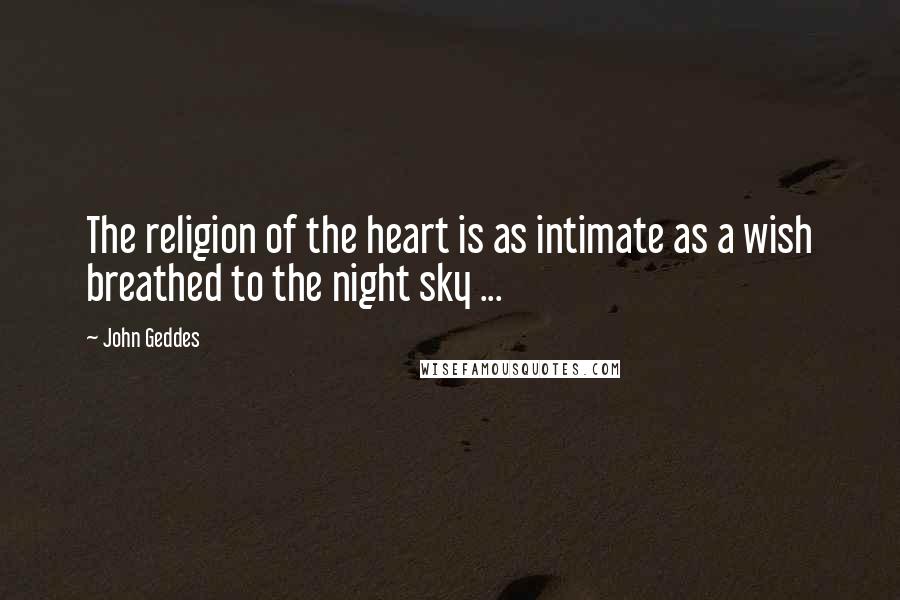 John Geddes Quotes: The religion of the heart is as intimate as a wish breathed to the night sky ...